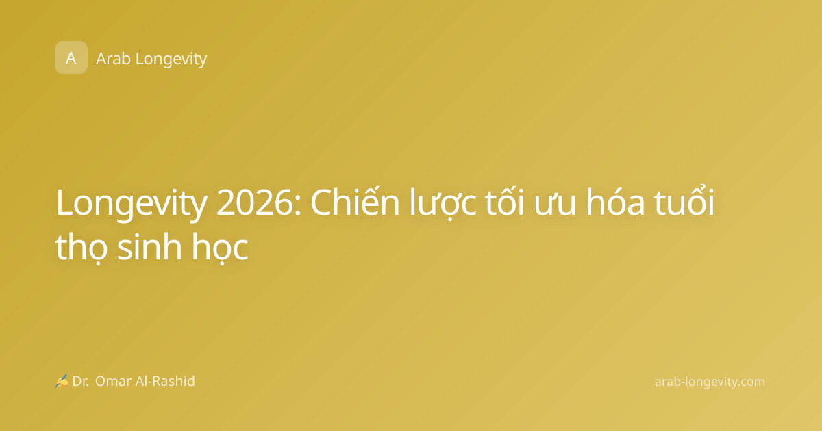 Longevity 2026: Chiến lược tối ưu hóa tuổi thọ sinh học