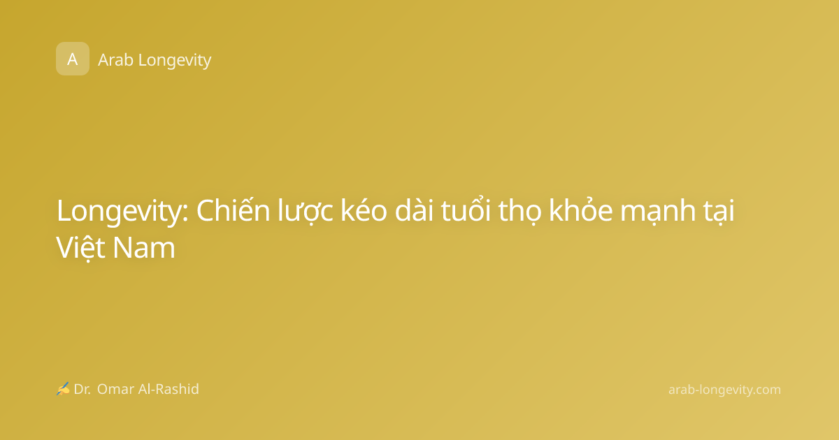 Longevity: Chiến lược kéo dài tuổi thọ khỏe mạnh tại Việt Nam