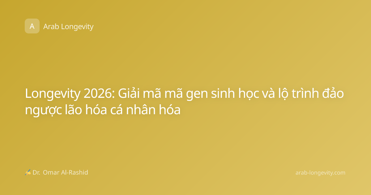 Longevity 2026: Giải mã mã gen sinh học và lộ trình đảo ngược lão hóa cá nhân hóa