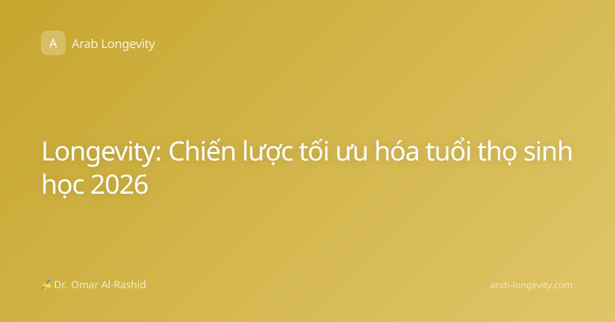Longevity: Chiến lược tối ưu hóa tuổi thọ sinh học 2026
