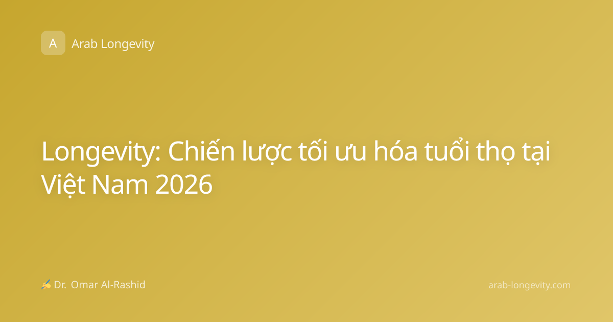 Longevity: Chiến lược tối ưu hóa tuổi thọ tại Việt Nam 2026