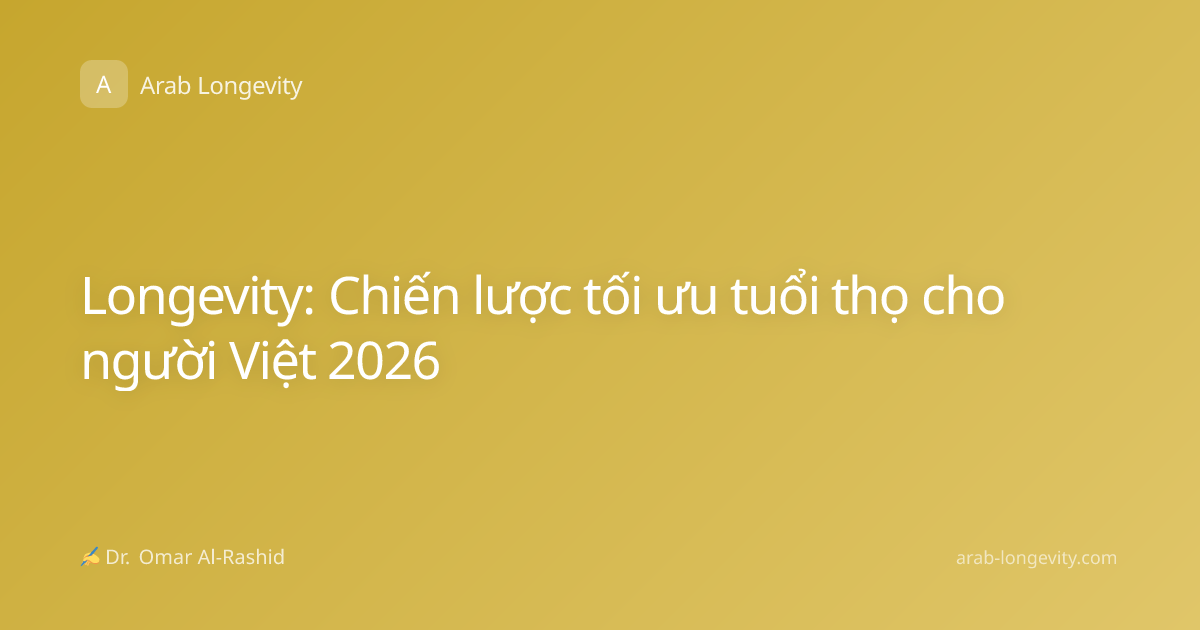 Longevity: Chiến lược tối ưu tuổi thọ cho người Việt 2026