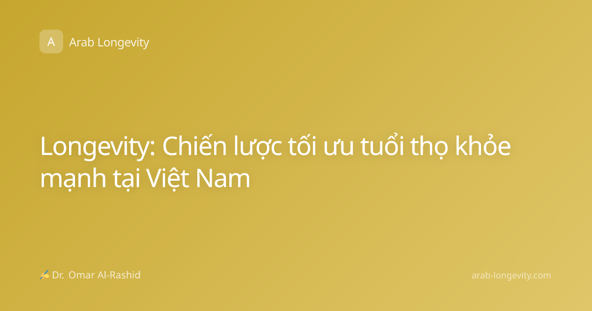 Longevity: Chiến lược tối ưu tuổi thọ khỏe mạnh tại Việt Nam