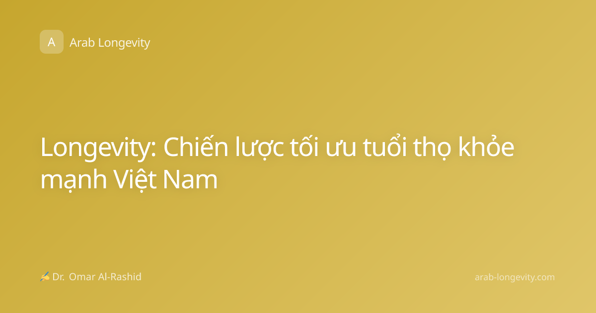 Longevity: Chiến lược tối ưu tuổi thọ khỏe mạnh Việt Nam