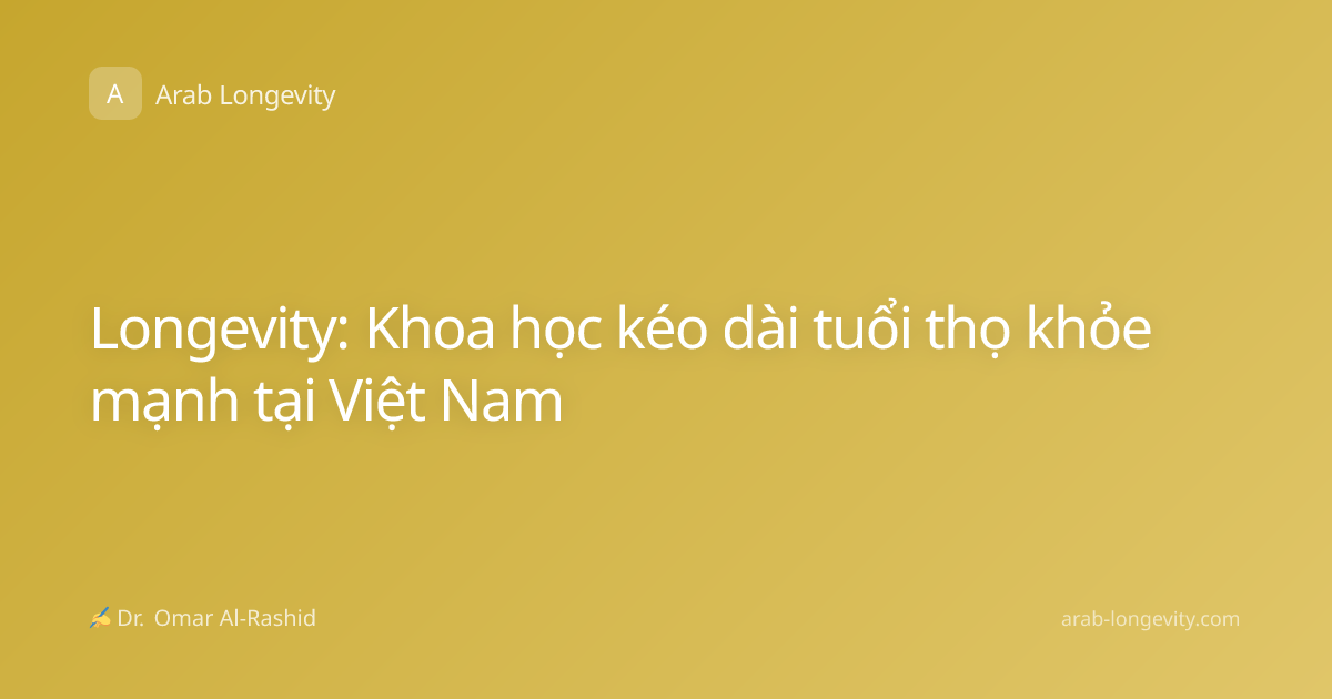 Longevity: Khoa học kéo dài tuổi thọ khỏe mạnh tại Việt Nam