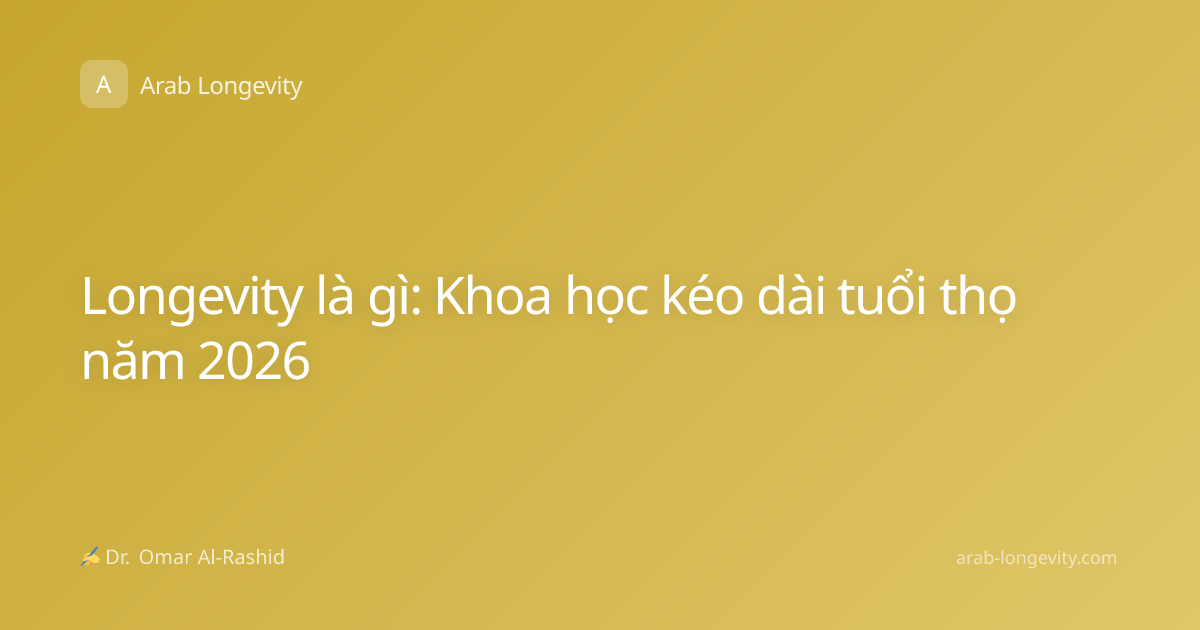 Longevity là gì: Khoa học kéo dài tuổi thọ năm 2026