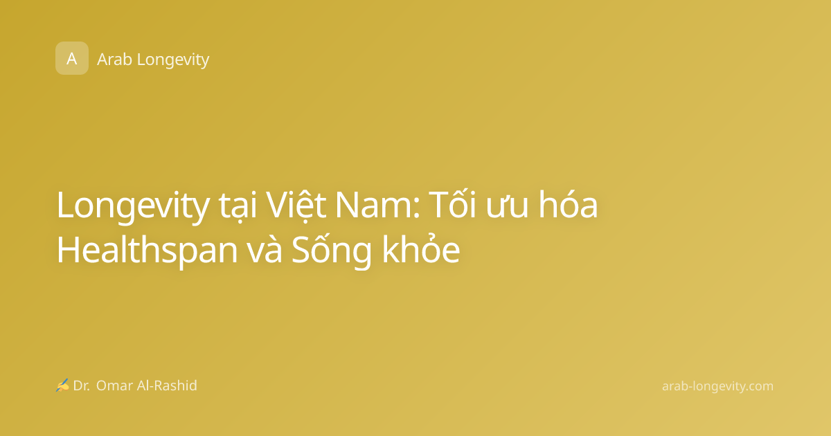 Longevity tại Việt Nam: Tối ưu hóa Healthspan và Sống khỏe