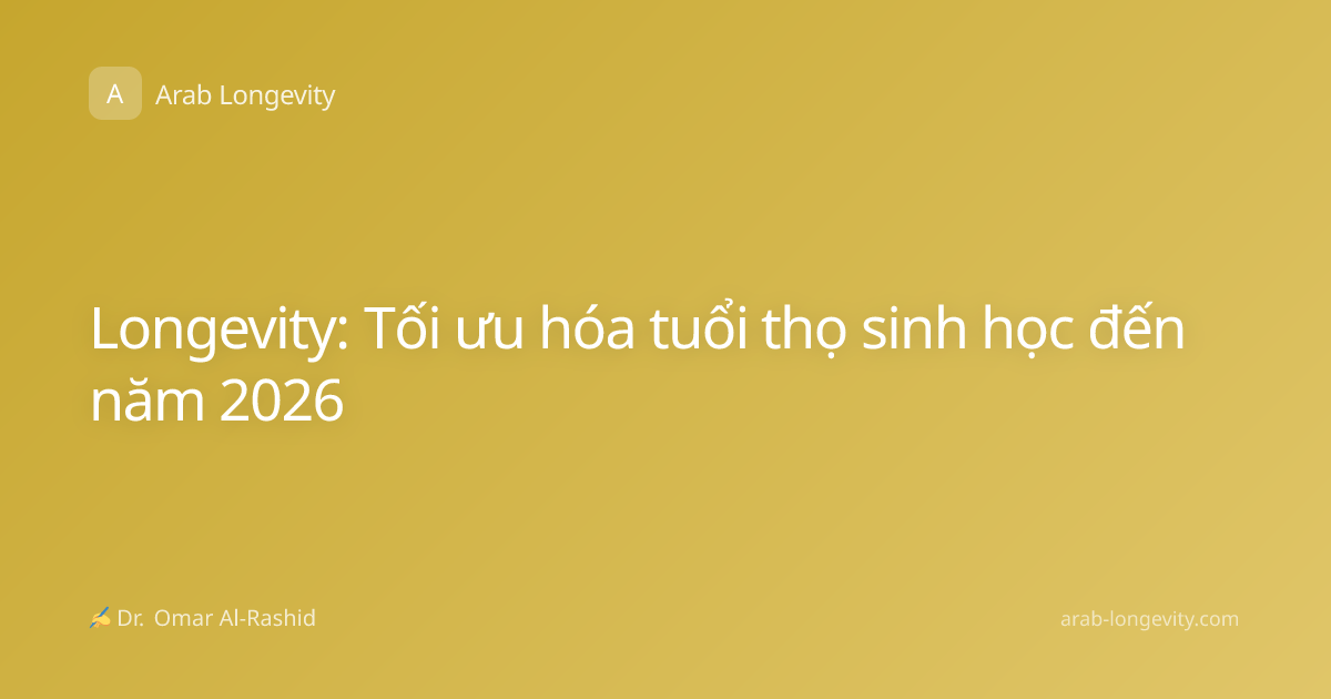 Longevity: Tối ưu hóa tuổi thọ sinh học đến năm 2026